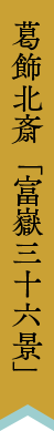 葛飾北斎「富嶽三十六景」